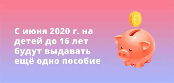 С июня 2020 года на детей до 16 лет будут выдавать ещё одно пособие