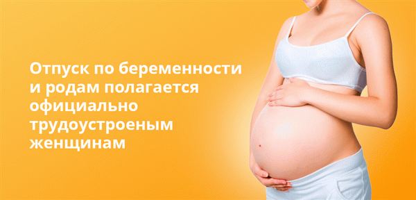 Отпуск по беременности и родам полагается женщинам, которые официально трудоустроены