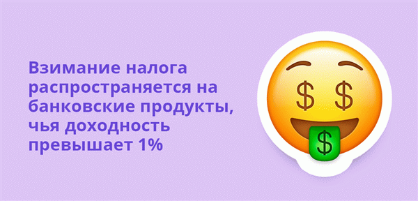 Взимание налога распространяется на банковские продукты, чья доходность превышает 1%